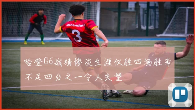 哈登G6战绩惨淡生涯仅胜四场胜率不足四分之一令人失望