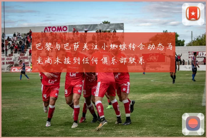 巴黎与巴萨关注小蜘蛛转会动态马竞尚未接到任何俱乐部联系