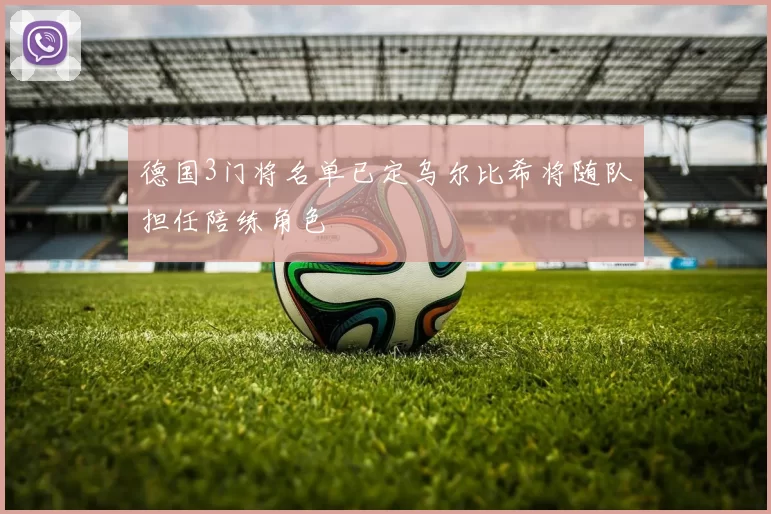 德国3门将名单已定乌尔比希将随队担任陪练角色