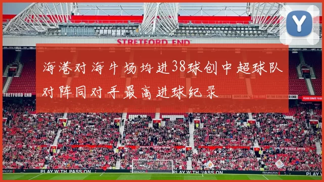 海港对海牛场均进38球创中超球队对阵同对手最高进球纪录