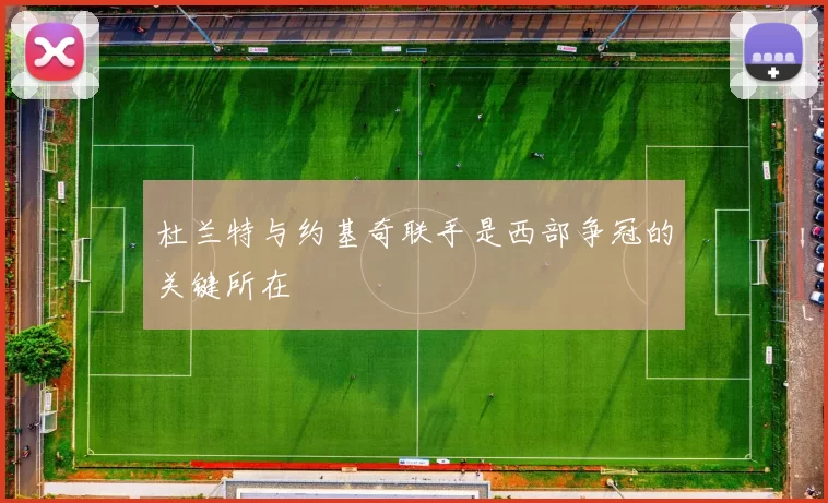 杜兰特与约基奇联手是西部争冠的关键所在