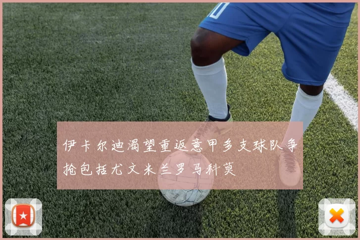 伊卡尔迪渴望重返意甲多支球队争抢包括尤文米兰罗马科莫