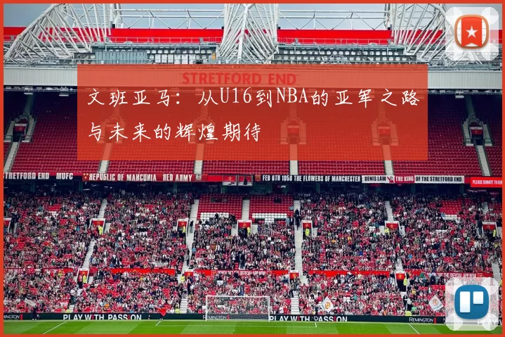文班亚马：从U16到NBA的亚军之路与未来的辉煌期待