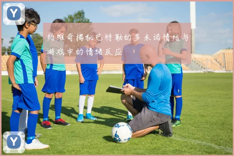 约维奇揭秘巴特勒的多米诺情结与游戏中的情绪反应