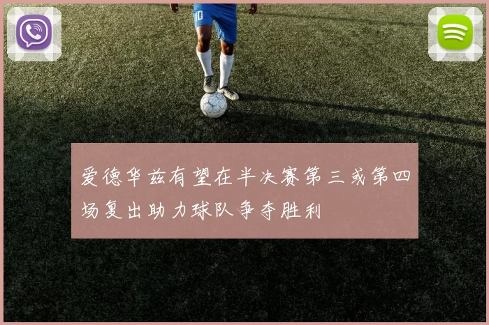 爱德华兹有望在半决赛第三或第四场复出助力球队争夺胜利