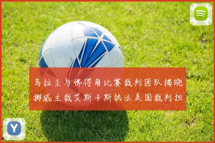 乌拉圭与佛得角比赛裁判团队揭晓挪威主裁艾斯卡斯执法美国裁判担任助理