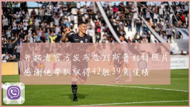 开拓者官方发布告别斯普利特照片感谢他带队取得42胜39负佳绩