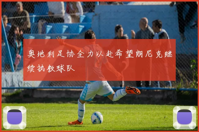 奥地利足协全力以赴希望朗尼克继续执教球队