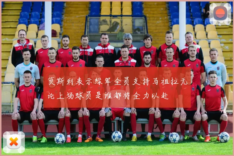 莫斯利表示绿军全员支持马祖拉无论上场球员是谁都将全力以赴